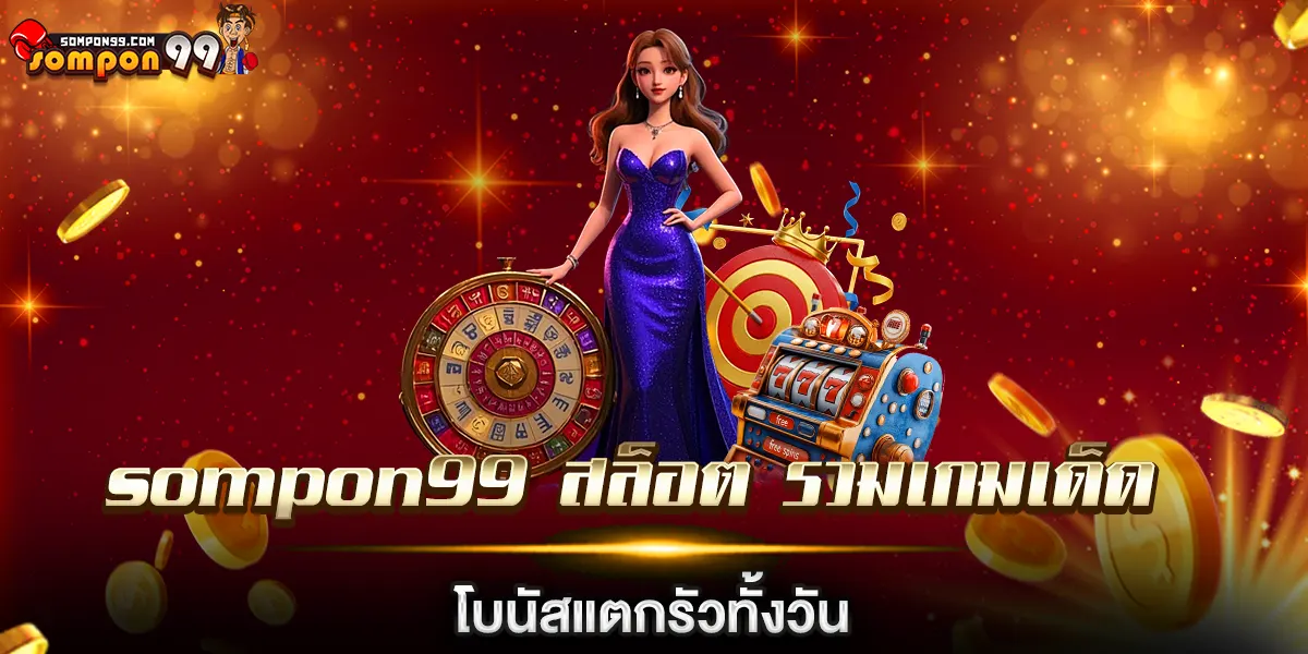 sompon99 สล็อต รวมเกมเด็ดโบนัสแตกรัวทั้งวัน โบนัสล้นกระเป๋า